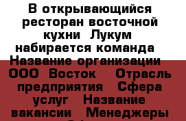 В открывающийся ресторан восточной кухни “Лукум“ набирается команда › Название организации ­ ООО “Восток“ › Отрасль предприятия ­ Сфера услуг › Название вакансии ­ Менеджеры зала,Официанты, бармены, золушки чистоты › Место работы ­ Город Нижний Новгород, Улица Пискунова д.14/5 - Нижегородская обл. Работа » Вакансии   . Нижегородская обл.